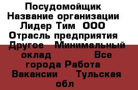 Посудомойщик › Название организации ­ Лидер Тим, ООО › Отрасль предприятия ­ Другое › Минимальный оклад ­ 21 000 - Все города Работа » Вакансии   . Тульская обл.